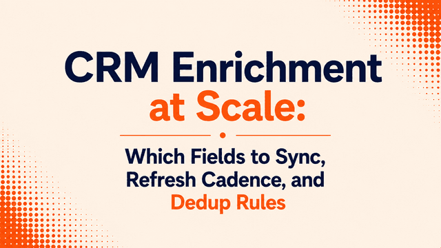 CRM Enrichment at Scale: Which Fields to Sync, Refresh Cadence, and Dedup Rules