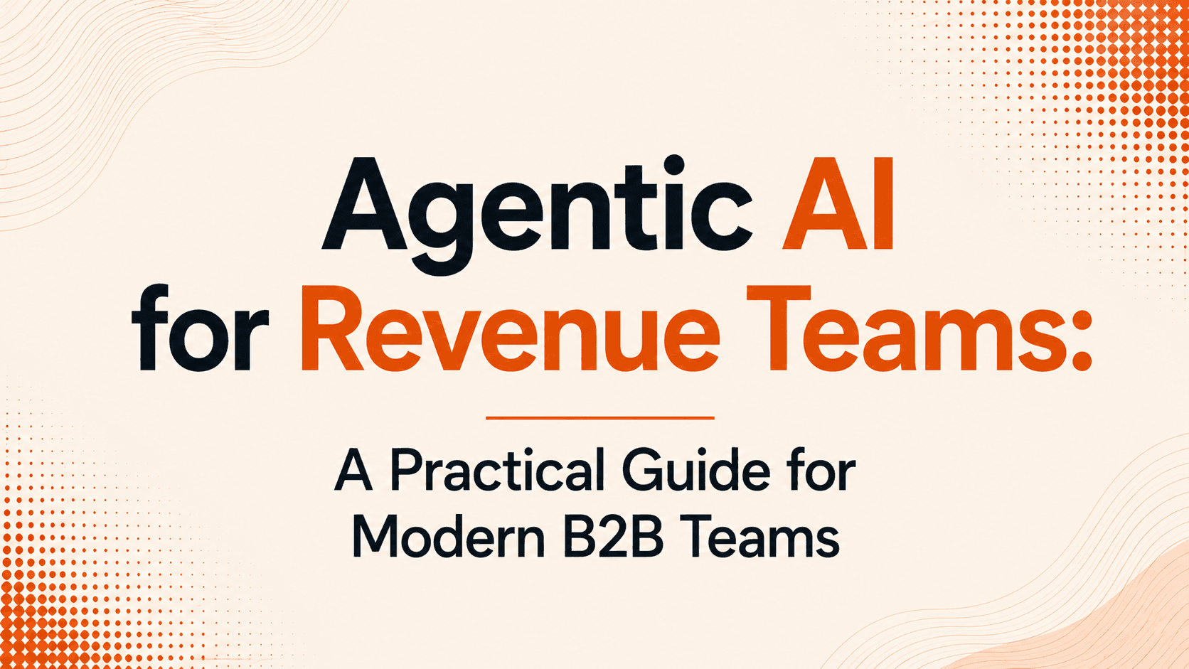 Agentic AI for Revenue Teams: A Practical Guide for Modern B2B Teams