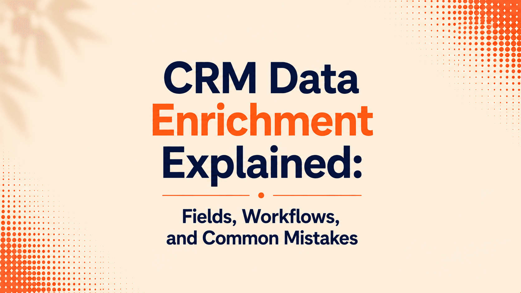 CRM Data Enrichment Explained: Fields, Workflows, and Common Mistakes