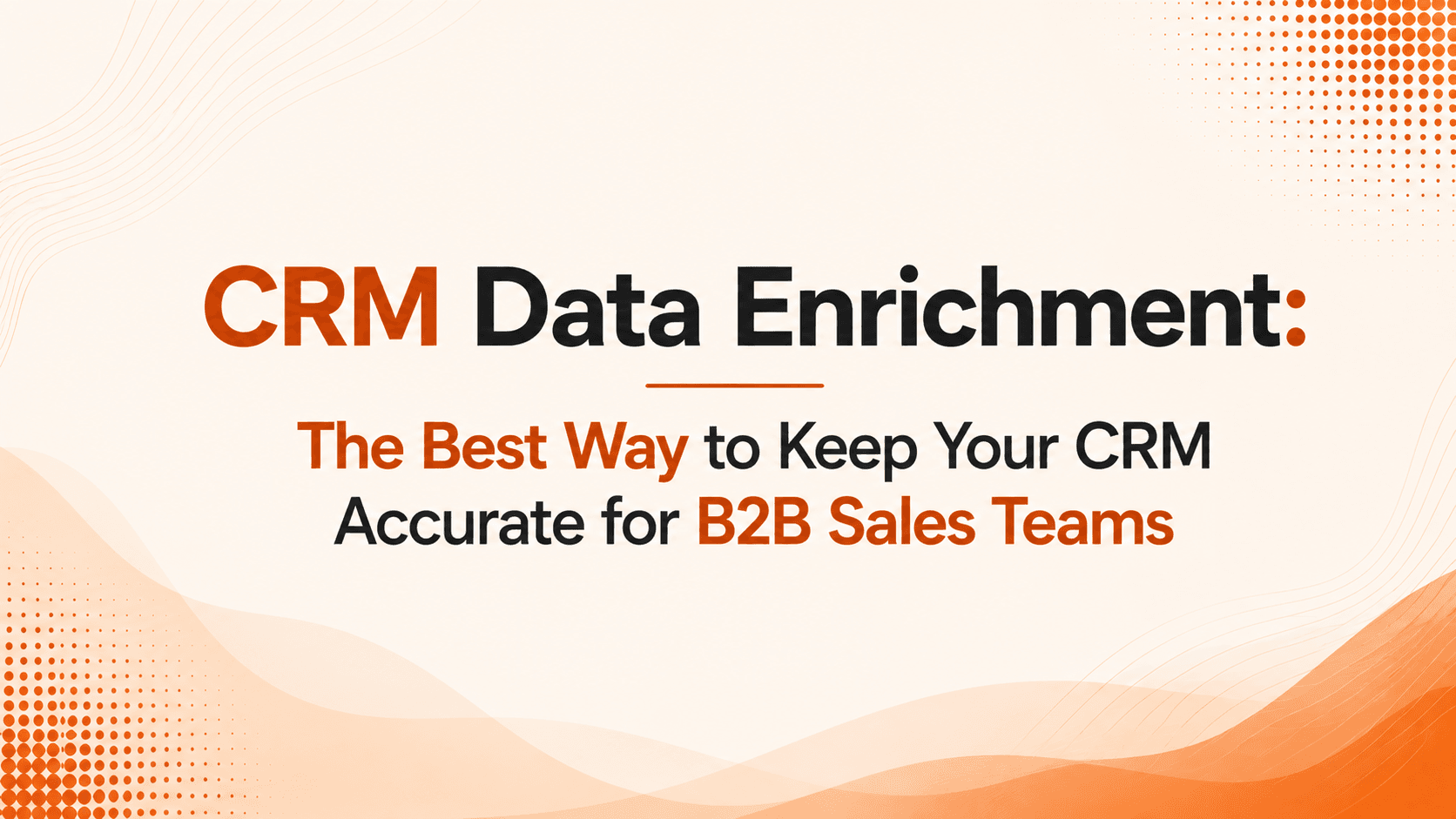 CRM Data Enrichment: The Best Way to Keep Your CRM Accurate for B2B Sales Teams