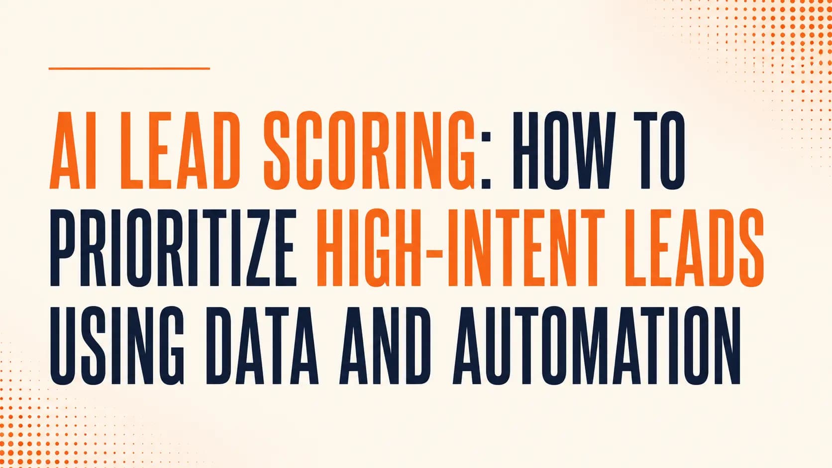 AI Lead Scoring: How to Prioritize High-Intent Leads Using Data and Automation