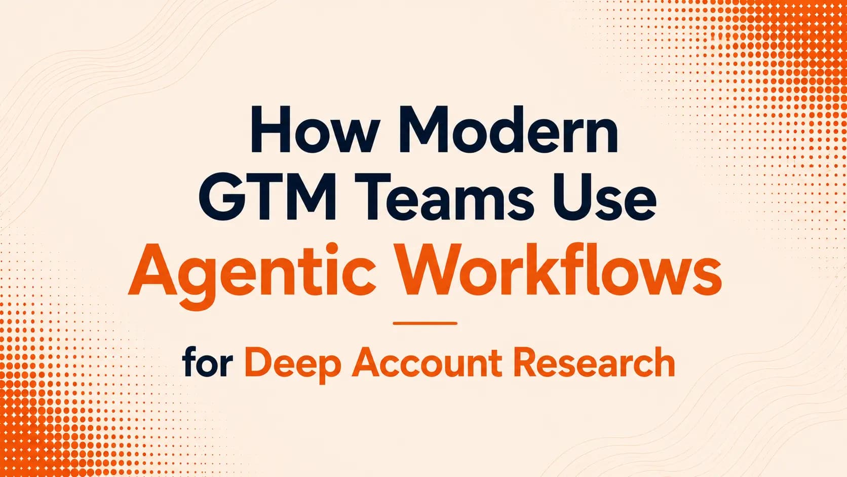 How Modern GTM Teams Use Agentic Workflows for Deep Account Research