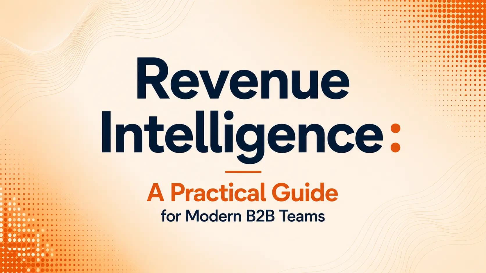 Revenue Intelligence: A Practical Guide for Modern B2B Teams