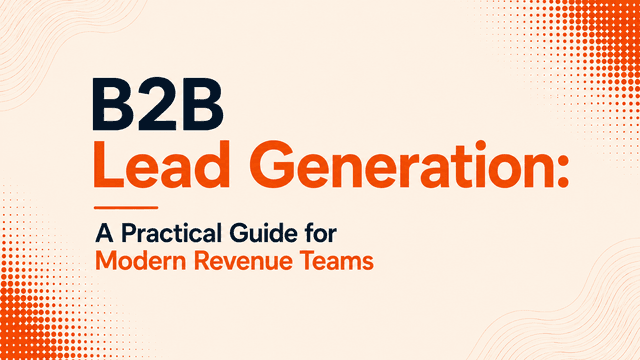 B2B Lead Generation: A Practical Guide for Modern Revenue Teams